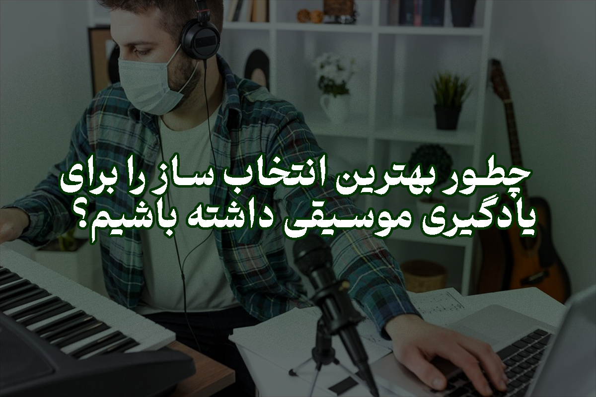 چطور بهترین انتخاب ساز را برای یادگیری موسیقی داشته باشیم؟ | پژواک هنر
