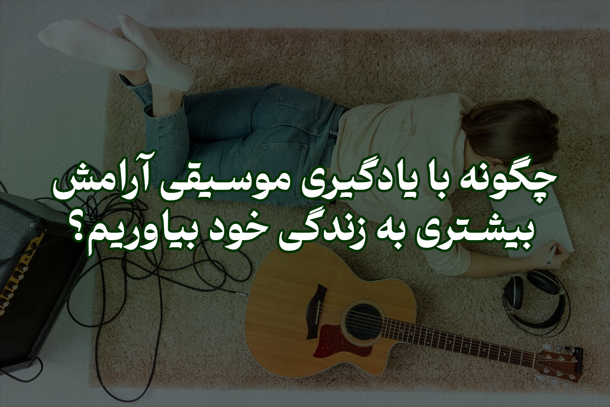 چگونه با یادگیری موسیقی آرامش بیشتری به زندگی خود بیاوریم؟ | پژواک هنر